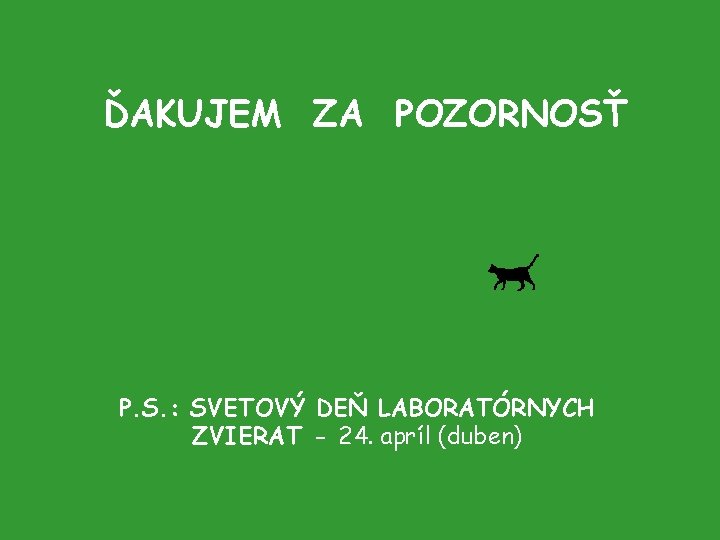 ĎAKUJEM ZA POZORNOSŤ P. S. : SVETOVÝ DEŇ LABORATÓRNYCH ZVIERAT - 24. apríl (duben)