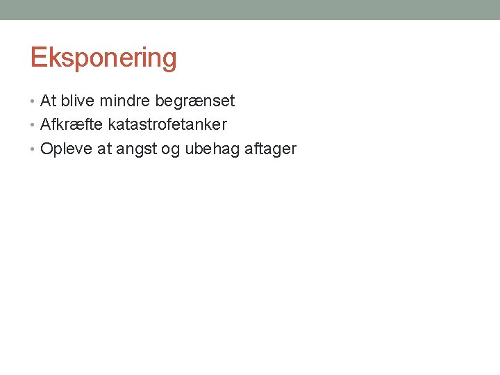 Eksponering • At blive mindre begrænset • Afkræfte katastrofetanker • Opleve at angst og