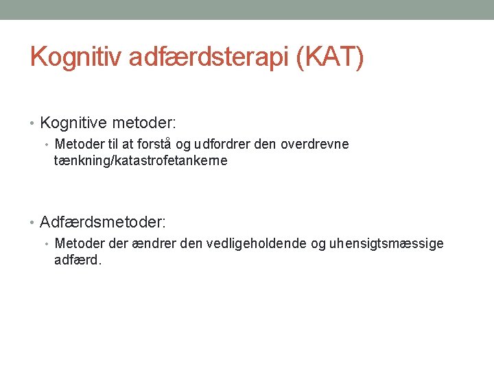 Kognitiv adfærdsterapi (KAT) • Kognitive metoder: • Metoder til at forstå og udfordrer den