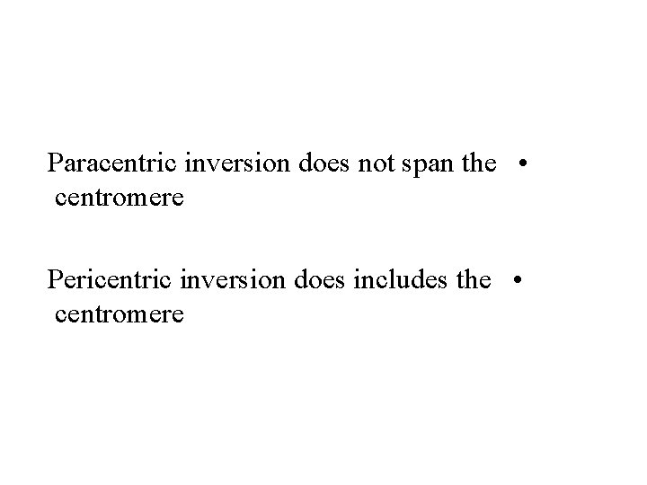 Paracentric inversion does not span the • centromere Pericentric inversion does includes the •