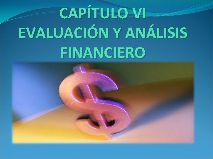 CAPÍTULO VI EVALUACIÓN Y ANÁLISIS FINANCIERO CAPÍTULO VI EVALUACIÓN Y ANÁLISIS FINANCIERO