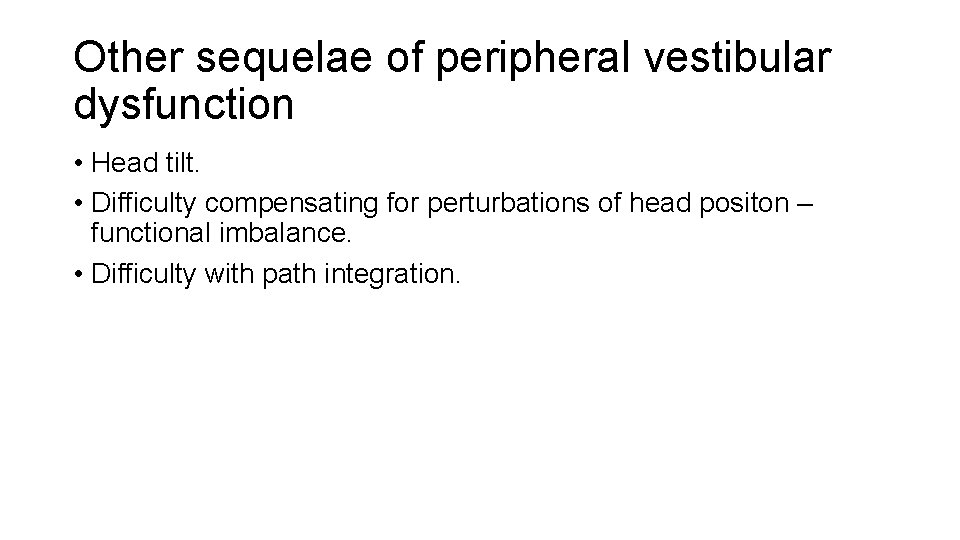 Other sequelae of peripheral vestibular dysfunction • Head tilt. • Difficulty compensating for perturbations