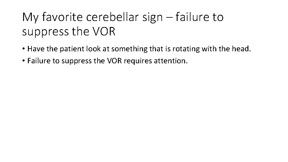 My favorite cerebellar sign – failure to suppress the VOR • Have the patient