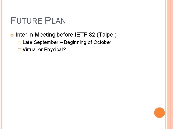 FUTURE PLAN Interim Meeting before IETF 82 (Taipei) � Late September – Beginning of