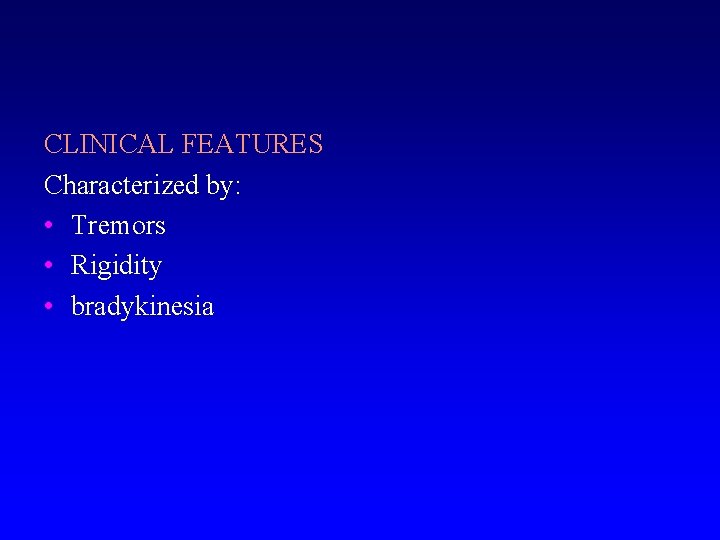CLINICAL FEATURES Characterized by: • Tremors • Rigidity • bradykinesia 