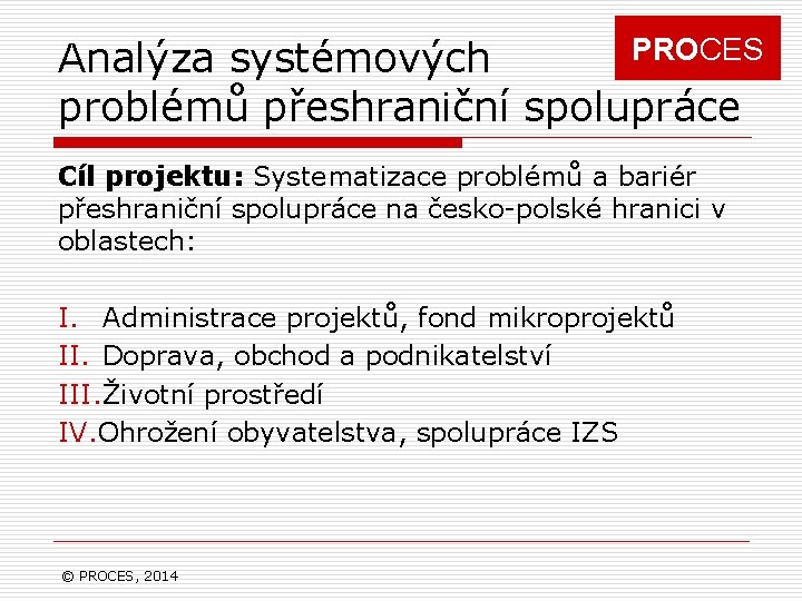 PROCES Analýza systémových problémů přeshraniční spolupráce Cíl projektu: Systematizace problémů a bariér přeshraniční spolupráce