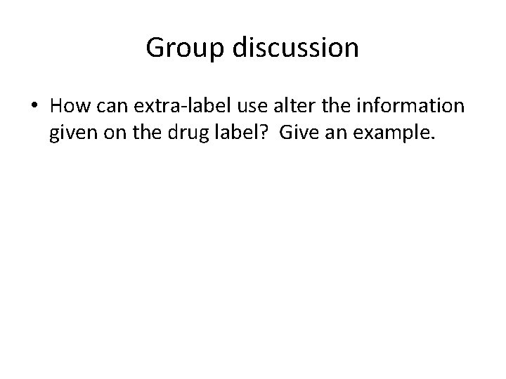 Group discussion • How can extra-label use alter the information given on the drug