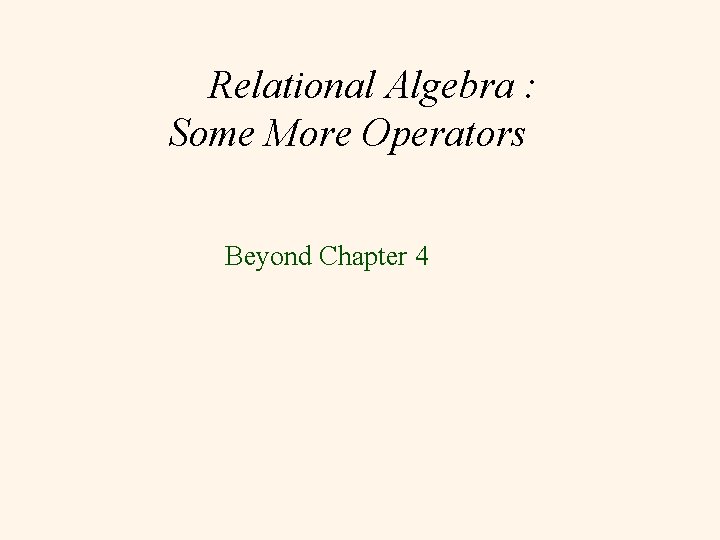 Relational Algebra : Some More Operators Beyond Chapter 4 