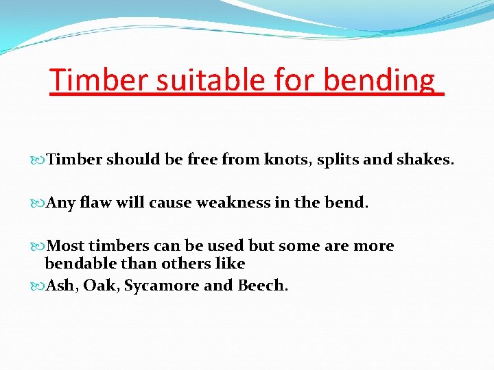 Timber suitable for bending Timber should be free from knots, splits and shakes. Any
