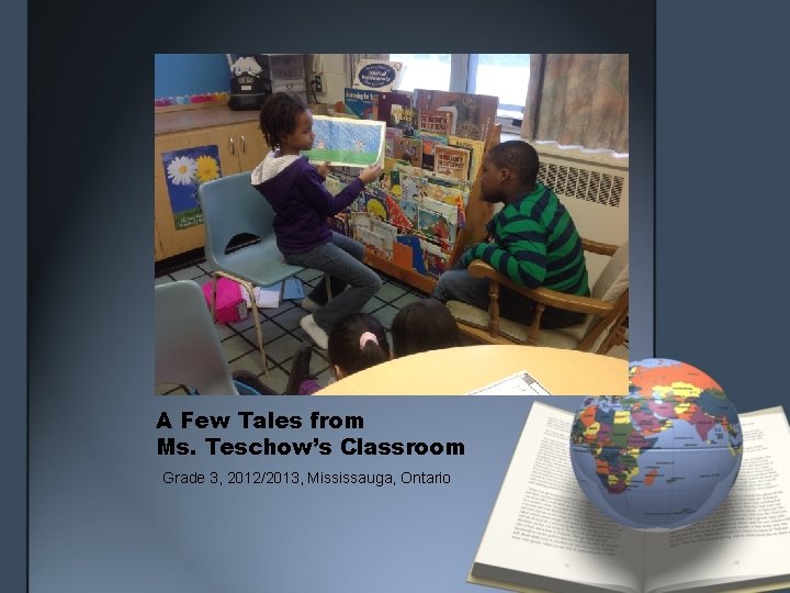 A Few Tales from Ms. Teschow’s Classroom Grade 3, 2012/2013, Mississauga, Ontario 