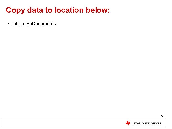 Copy data to location below: • LibrariesDocuments 19 