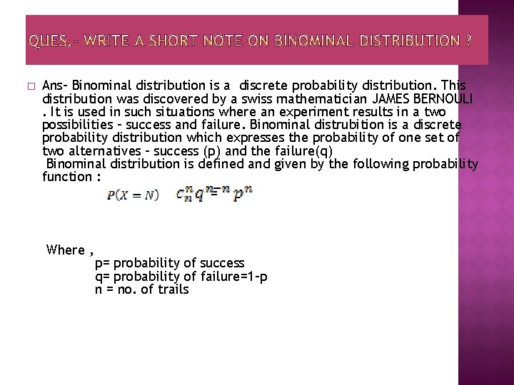 � Ans- Binominal distribution is a discrete probability distribution. This distribution was discovered by