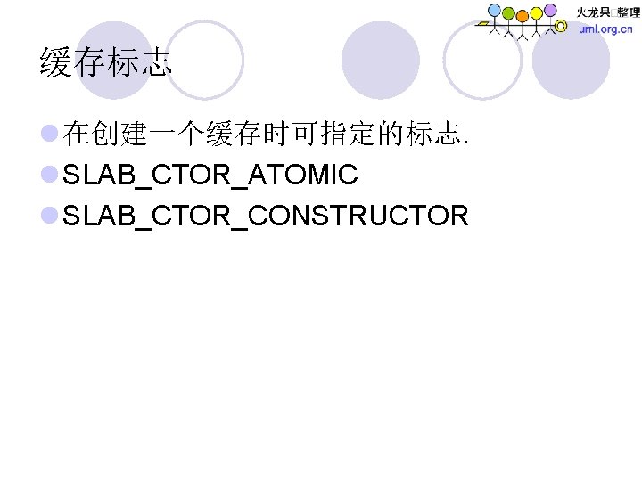 缓存标志 l 在创建一个缓存时可指定的标志. l SLAB_CTOR_ATOMIC l SLAB_CTOR_CONSTRUCTOR 