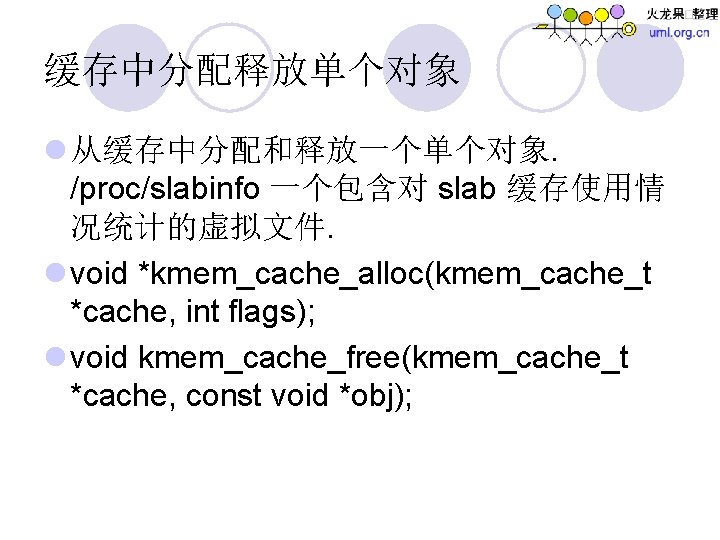 缓存中分配释放单个对象 l 从缓存中分配和释放一个单个对象. /proc/slabinfo 一个包含对 slab 缓存使用情 况统计的虚拟文件. l void *kmem_cache_alloc(kmem_cache_t *cache, int flags);