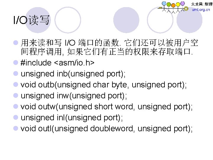 I/O读写 l 用来读和写 I/O 端口的函数. 它们还可以被用户空 间程序调用, 如果它们有正当的权限来存取端口. l #include <asm/io. h> l unsigned