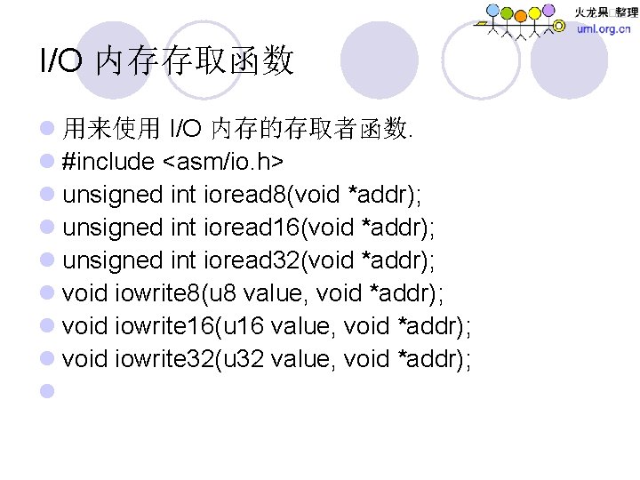 I/O 内存存取函数 l 用来使用 I/O 内存的存取者函数. l #include <asm/io. h> l unsigned int ioread
