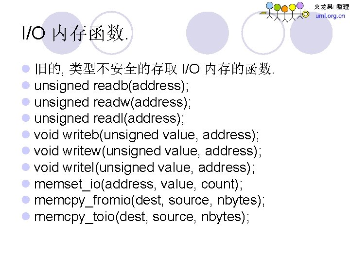 I/O 内存函数. l 旧的, 类型不安全的存取 I/O 内存的函数. l unsigned readb(address); l unsigned readw(address); l