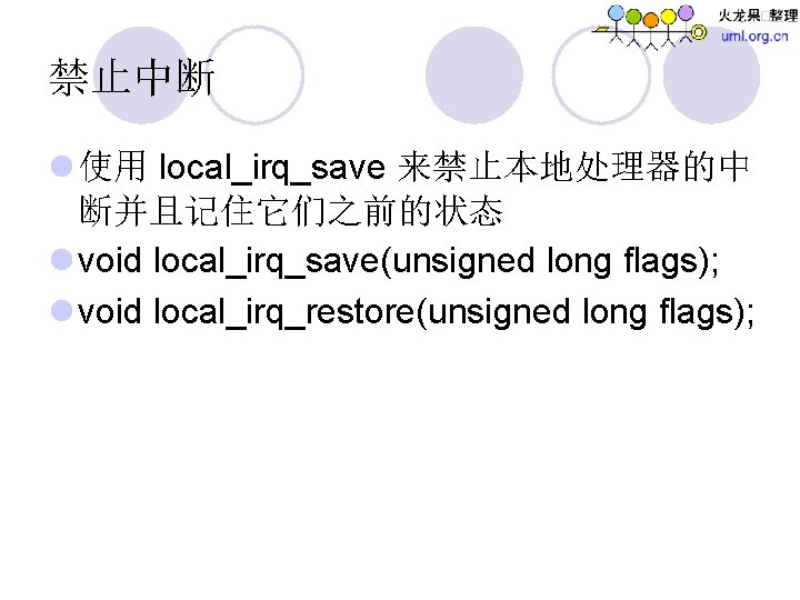 禁止中断 l 使用 local_irq_save 来禁止本地处理器的中 断并且记住它们之前的状态 l void local_irq_save(unsigned long flags); l void local_irq_restore(unsigned