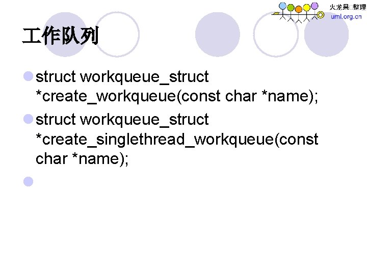  作队列 l struct workqueue_struct *create_workqueue(const char *name); l struct workqueue_struct *create_singlethread_workqueue(const char *name);