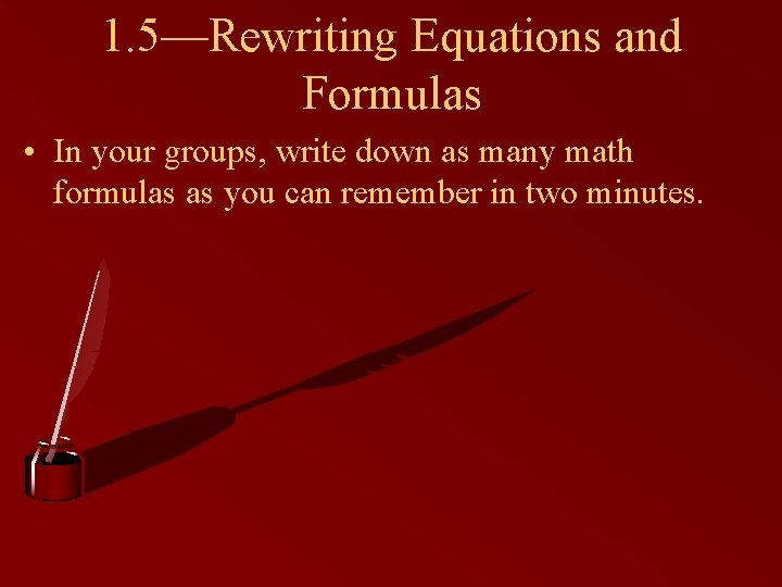1. 5—Rewriting Equations and Formulas • In your groups, write down as many math