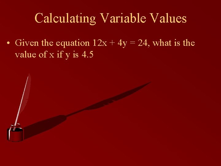 Calculating Variable Values • Given the equation 12 x + 4 y = 24,