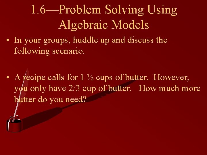 1. 6—Problem Solving Using Algebraic Models • In your groups, huddle up and discuss