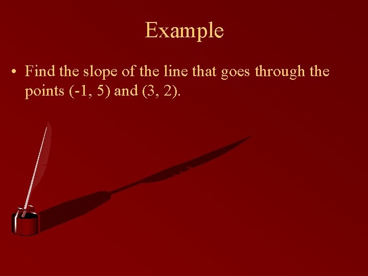 Example • Find the slope of the line that goes through the points (-1,