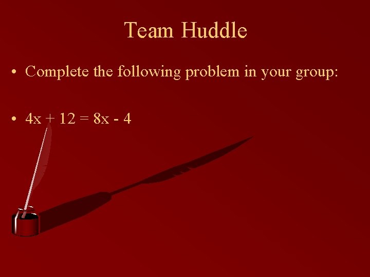 Team Huddle • Complete the following problem in your group: • 4 x +