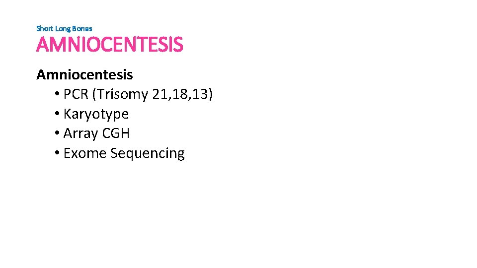 Short Long Bones AMNIOCENTESIS Amniocentesis • PCR (Trisomy 21, 18, 13) • Karyotype •
