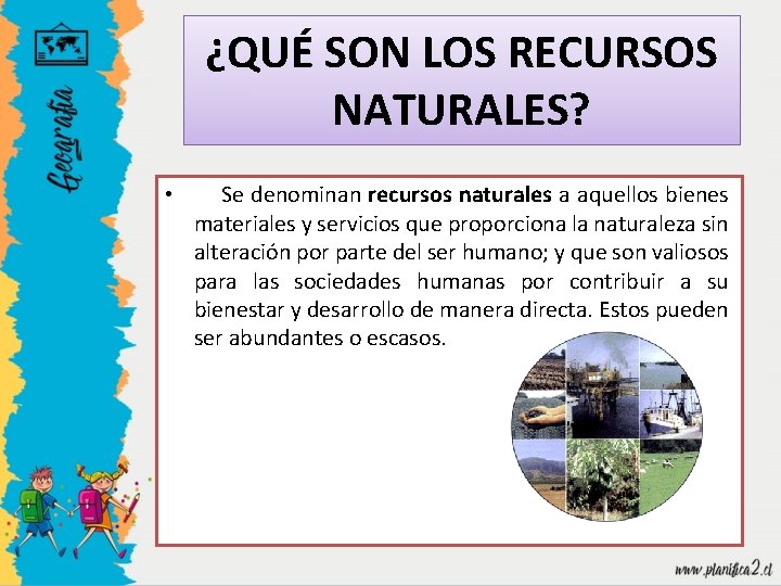 ¿QUÉ SON LOS RECURSOS NATURALES? • Se denominan recursos naturales a aquellos bienes materiales