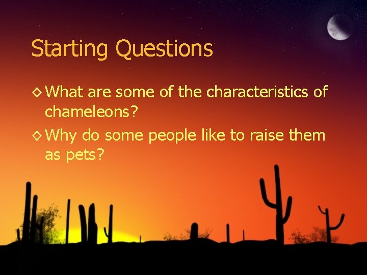 Starting Questions ◊ What are some of the characteristics of chameleons? ◊ Why do