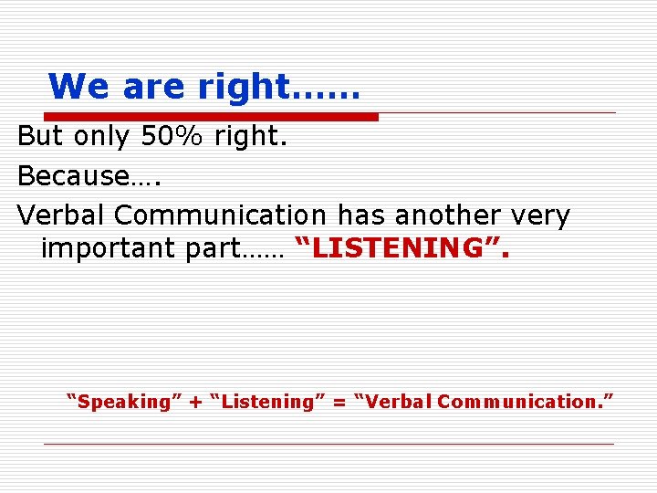 We are right…… But only 50% right. Because…. Verbal Communication has another very important
