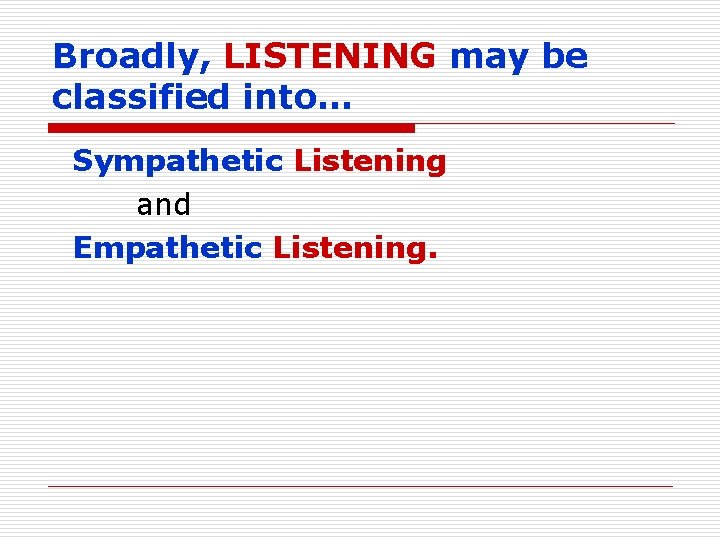 Broadly, LISTENING may be classified into… Sympathetic Listening and Empathetic Listening. 