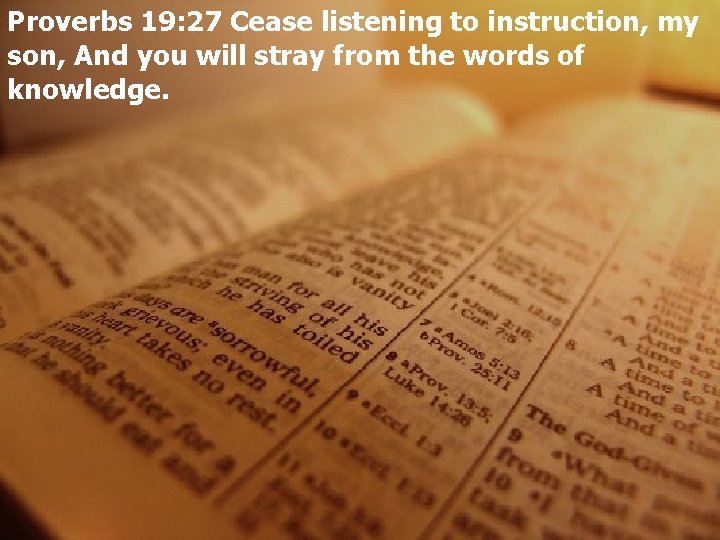 Proverbs 19: 27 Cease listening to instruction, my son, And you will stray from