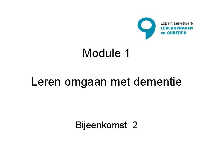 Module 1 Leren omgaan met dementie Bijeenkomst 2 