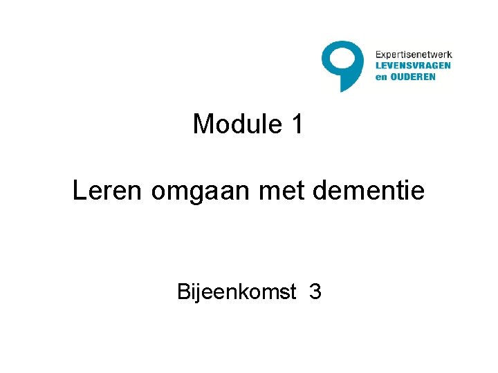 Module 1 Leren omgaan met dementie Bijeenkomst 3 