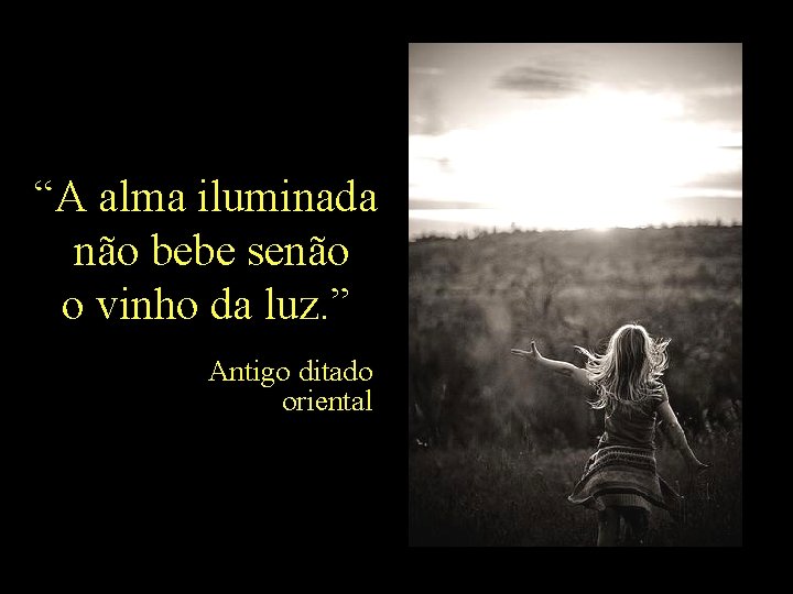 “A alma iluminada não bebe senão o vinho da luz. ” Antigo ditado oriental