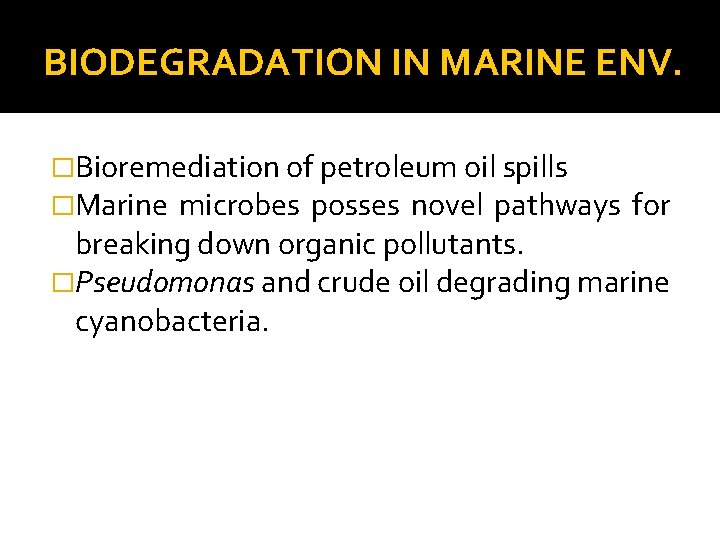 BIODEGRADATION IN MARINE ENV. �Bioremediation of petroleum oil spills �Marine microbes posses novel pathways