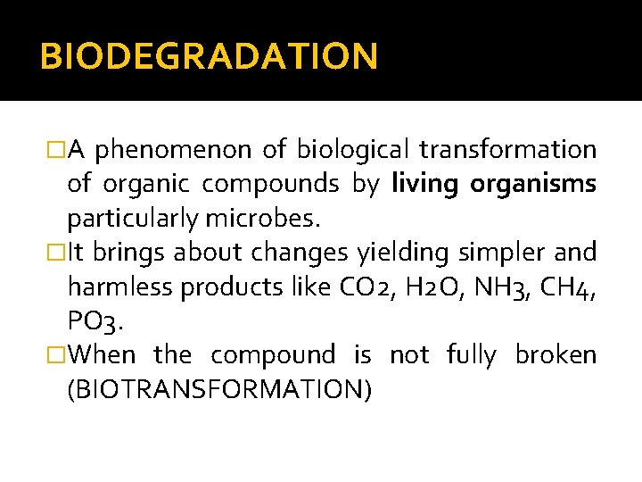 BIODEGRADATION �A phenomenon of biological transformation of organic compounds by living organisms particularly microbes.