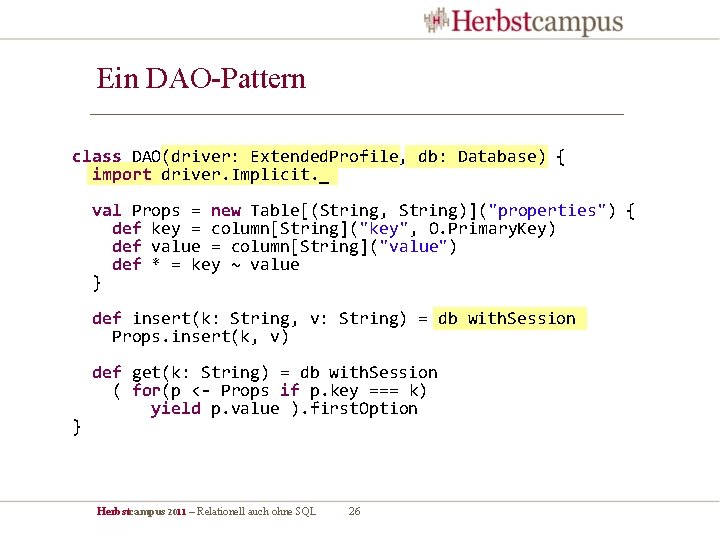 Ein DAO-Pattern class DAO(driver: Extended. Profile, db: Database) { import driver. Implicit. _ val