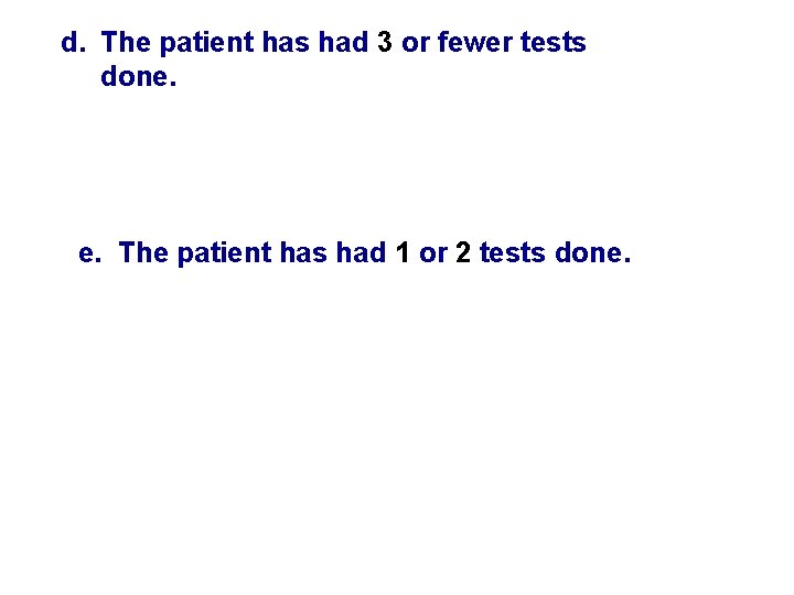 d. The patient has had 3 or fewer tests done. e. The patient has d. The patient has had 3 or fewer tests done. e. The patient has