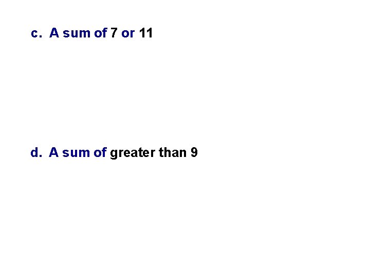 c. A sum of 7 or 11 d. A sum of greater than 9 c. A sum of 7 or 11 d. A sum of greater than 9
