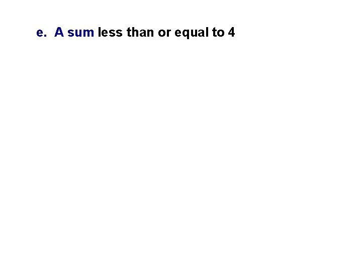 e. A sum less than or equal to 4 e. A sum less than or equal to 4