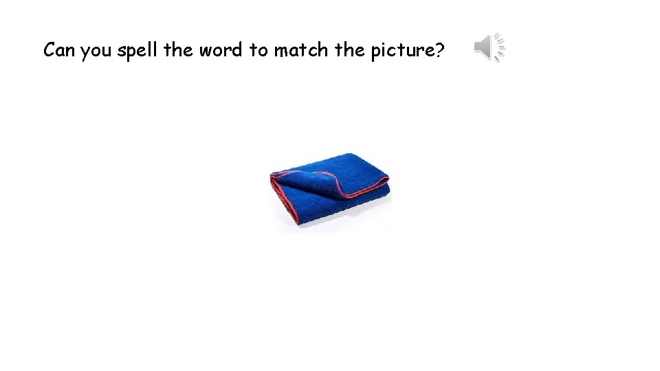 Can you spell the word to match the picture? 