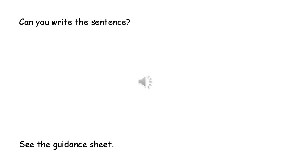 Can you write the sentence? See the guidance sheet. 
