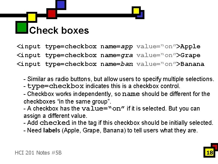 Check boxes <input type=checkbox name=app value=“on”>Apple <input type=checkbox name=gra value=“on”>Grape <input type=checkbox name=ban value=“on”>Banana
