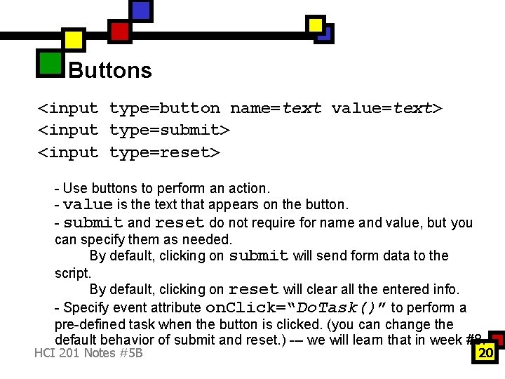 Buttons <input type=button name=text value=text> <input type=submit> <input type=reset> - Use buttons to perform