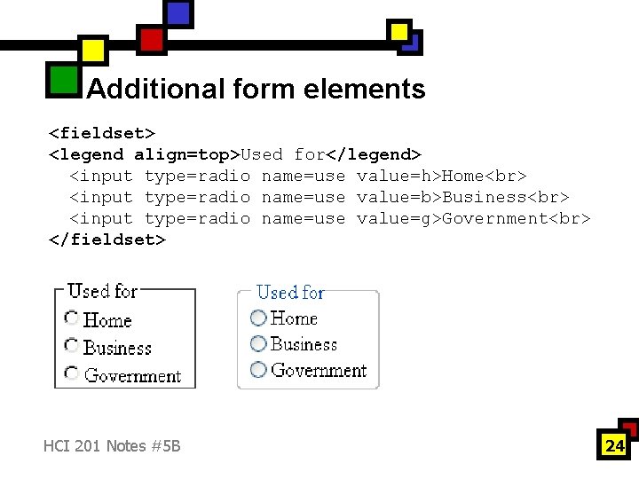 Additional form elements <fieldset> <legend align=top>Used for</legend> <input type=radio name=use value=h>Home <input type=radio name=use