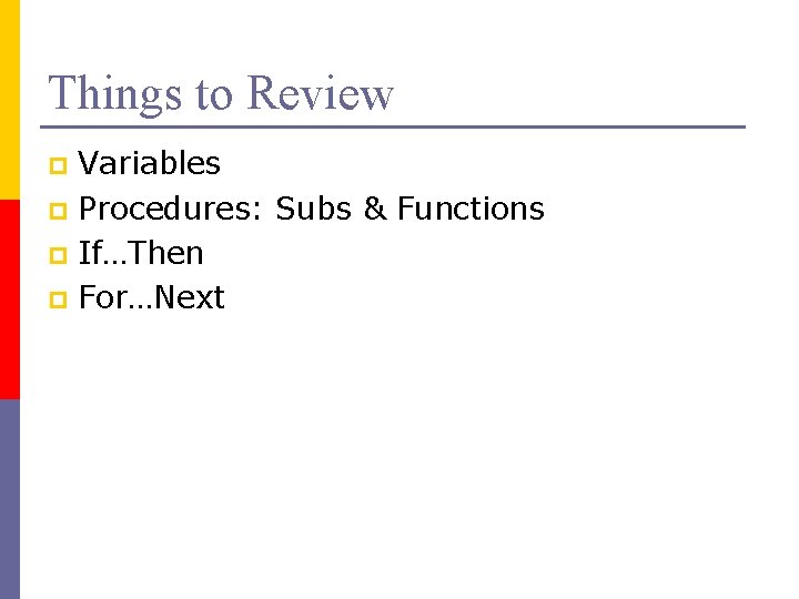 Things to Review Variables p Procedures: Subs & Functions p If…Then p For…Next p