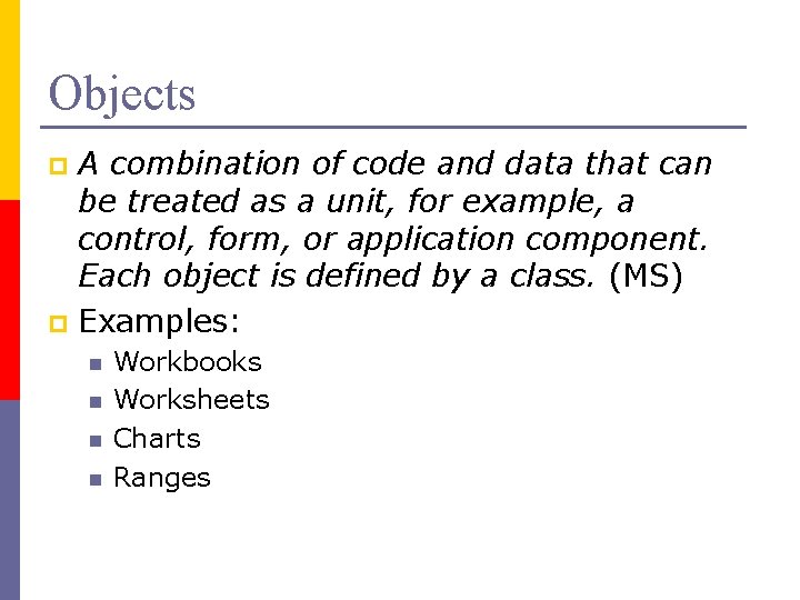 Objects A combination of code and data that can be treated as a unit,
